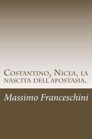 Costantino, Nicea, La Nascita Dell'apostasia. de Massimo Giuseppe Franceschini