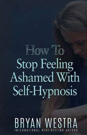 How to Stop Feeling Ashamed with Self-Hypnosis de Bryan Westra