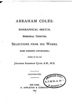 Abraham Coles, Biographical Sketch, Memorial Tributes, Selections from His Works de Abraham Coles