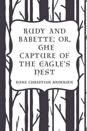 Rudy and Babette; Or, the Capture of the Eagle's Nest de Hans Christian Andersen