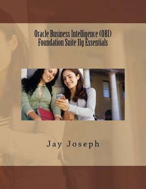 Oracle Business Intelligence (Obi) Foundation Suite 11g Essentials de Jay Joseph