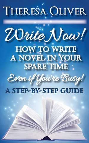 Write Now! How to Write a Novel in Your Spare Time, Even If You're Busy! de Theresa Oliver