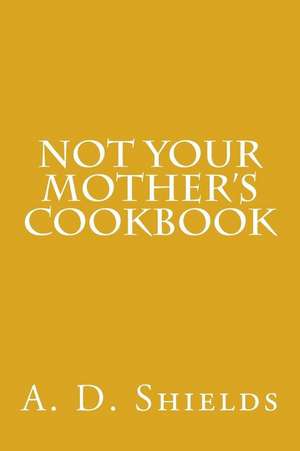 Not Your Mother's Cookbook de A. D. Shields