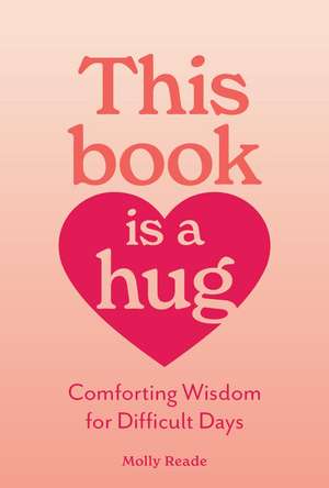 This Book Is a Hug: Comforting Wisdom for Difficult Days de Molly Reade