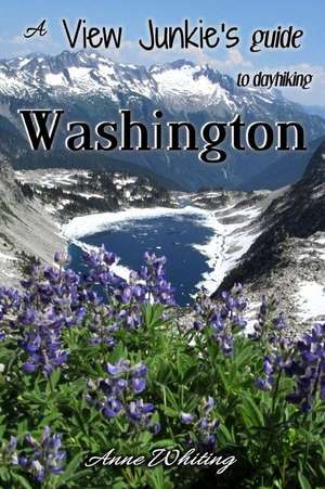 A View Junkie's Guide to Dayhiking Washington de Anne Whiting