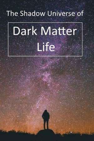 The Shadow Universe of Dark Matter Life de Dan Harp