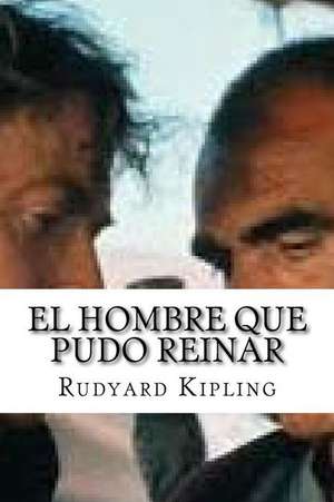 El Hombre Que Pudo Reinar de Rudyard Kipling