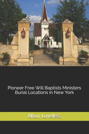 Pioneer Free Will Baptists Ministers Burial Locations in New York de Alton E. Loveless