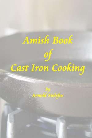 Amish Book of Cast Iron Cooking de Arnold Stolzfus