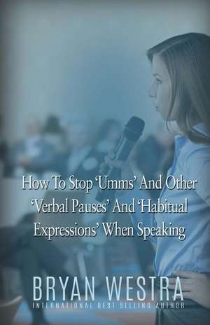 How to Stop Umms and Other Verbal Pauses and Habitual Expressions de Bryan Westra