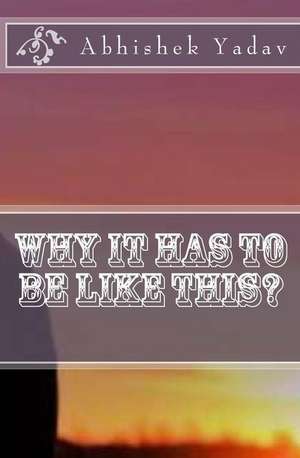 Why It Has to Be Like This? de Abhishek Yadav