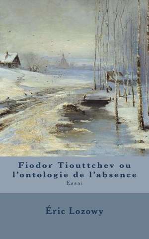 Fiodor Tiouttchev Ou L'Ontologie de L'Absence de Eric Lozowy