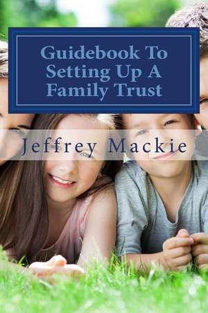 Guidebook to Setting Up a Family Trust de Jeffrey D. MacKie