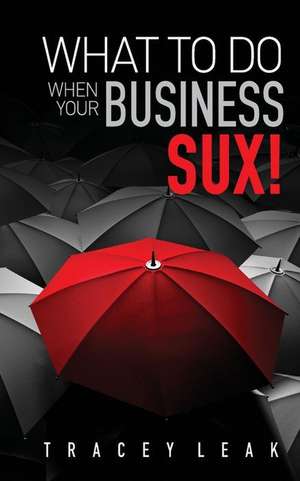 What to Do When Your Business Sux! de Tracey Leak