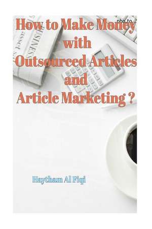 How to Make Money with Outsourced Articles and Article Marketing ? de Haytham Al Fiqi