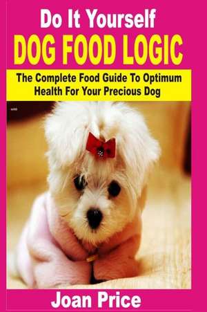 Do It Yourself Dog Food Logic de Joan Price