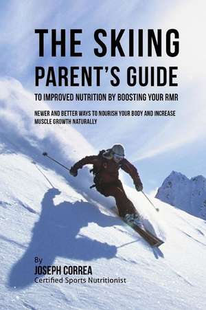 The Skiing Parent's Guide to Improved Nutrition by Boosting Your Rmr de Correa (Certified Sports Nutritionist)