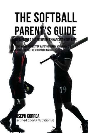 The Softball Parent's Guide to Improved Nutrition by Enhancing Your Rmr de Correa (Certified Sports Nutritionist)