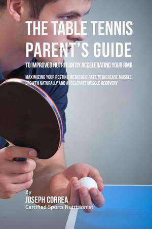 The Table Tennis Parent's Guide to Improved Nutrition by Accelerating Your Rmr de Correa (Certified Sports Nutritionist)