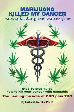 Marijuana Killed My Cancer and Is Keeping Me Cancer Free de Erika M. Karohs Ph. D.