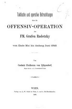 Taktische Und Operative Betrachtungen Uber Die Offensiv-Operation Des FM. Grafen Radetzky Von Ende Mai Bis Anfang Juni 1848 de Casimir Lutgendorf