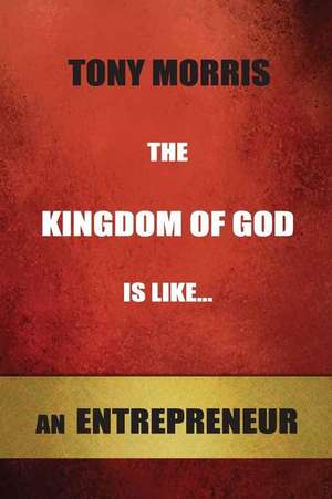 The Kingdom of God Is Like...an Entrepreneur de Tony Morris