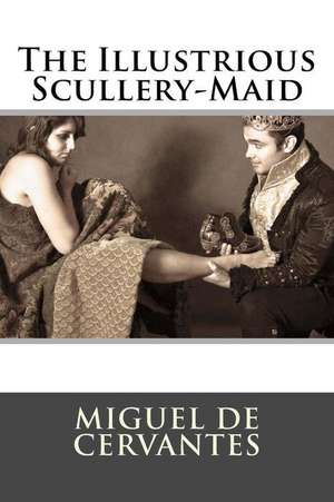 The Illustrious Scullery-Maid de Miguel De Cervantes