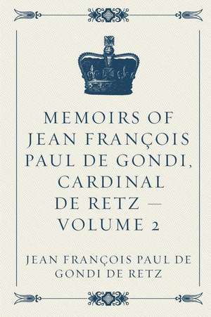 Memoirs of Jean Francois Paul de Gondi, Cardinal de Retz - Volume 2 de Jean Francois Paul De Gondi De Retz