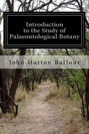 Introduction to the Study of Palaeontological Botany de John Hutton Balfour