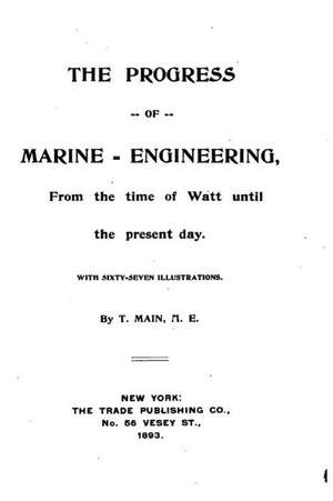 The Progress of Marine-Engineering, from the Time of Watt Until the Present Day de T. Main