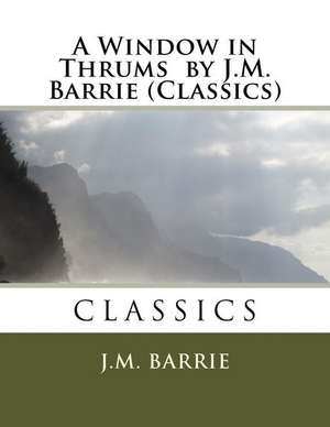 A Window in Thrums by J.M. Barrie (Classics) de James Matthew Barrie