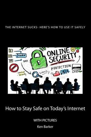 The Internet Sucks- Here's How to Use It Safely de Ken Baker