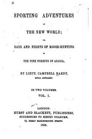 Sporting Adventures in the New World, Or, Days and Nights of Moose-Hunting in the Pine Forests of Acadia - Vol. I de Campbell Hardy