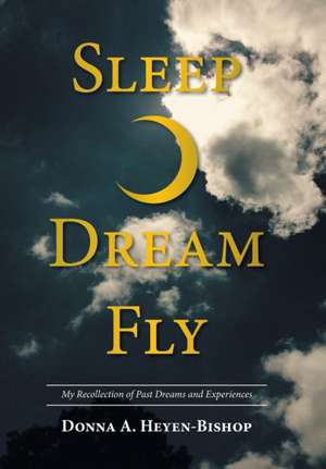 Sleep¿Dream¿Fly de Donna A. Heyen-Bishop