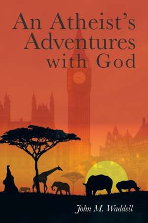 An Atheist's Adventures with God de John Waddell