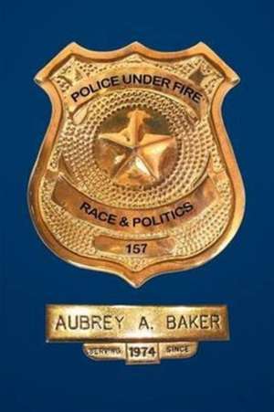 Police Under Fire de Aubrey A. Baker
