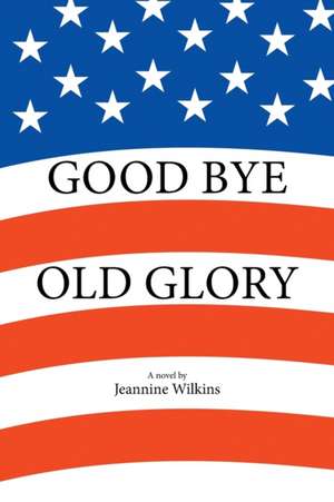 Good Bye Old Glory de Jeannine Wilkins