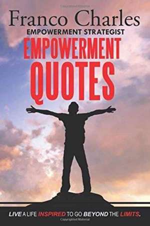 Franco Charles Empowerment Strategist Empowerment Quotes Live a Life Inspired to Go Beyond the Limits de Charles, Franco