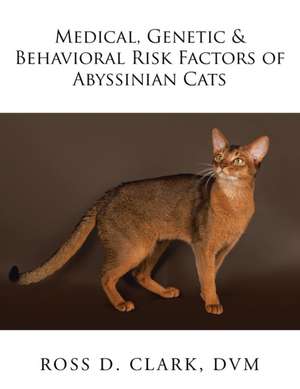 Medical, Genetic & Behavioral Risk Factors of Abyssinian Cats de DVM Ross D. Clark