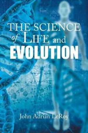 The Science of Life and Evolution de John Adrian Leroy