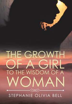 The Growth of a Girl to the Wisdom of a Woman de Stephanie Olivia Bell