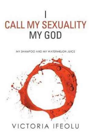 I Call My Sexuality My God de Victoria Ifeolu