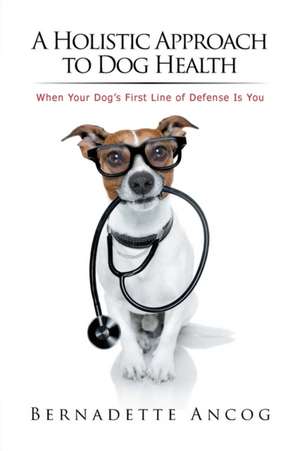 A Holistic Approach to Dog Health de Bernadette Ancog