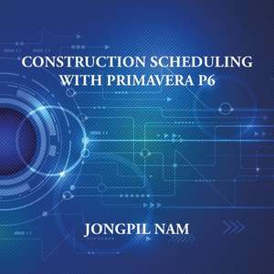 Construction Scheduling With Primavera P6 de Jongpil Nam