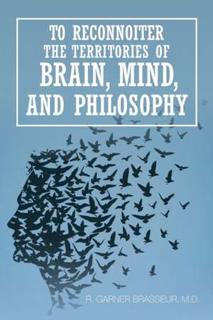 To Reconnoiter the Territories of Brain, Mind, and Philosophy de M. D. R. Garner Brasseur