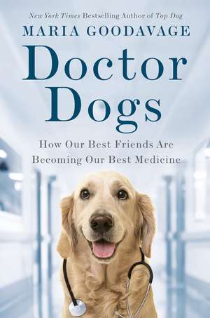 Doctor Dogs: How Our Best Friends Are Becoming Our Best Medicine de Maria Goodavage