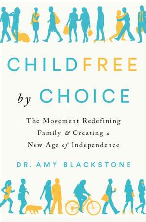 Childfree By Choice: The Movement Redefining Family and Creating a New Age of Independence de Amy Blackstone