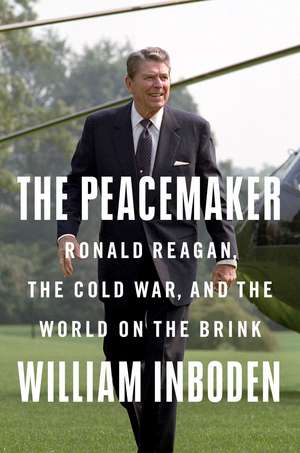 The Peacemaker: Ronald Reagan in the White House and the World de William Inboden