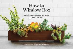 How to Window Box: Small-Space Plants to Grow Indoors or Out de Chantal Aida Gordon