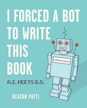 I Forced a Bot to Write This Book: A.I. Meets B.S. de Keaton Patti